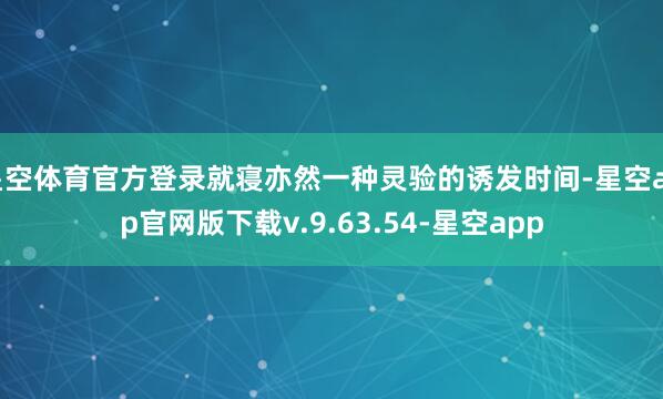 星空体育官方登录就寝亦然一种灵验的诱发时间-星空app官网版下载v.9.63.54-星空app