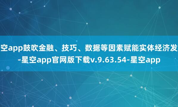 星空app鼓吹金融、技巧、数据等因素赋能实体经济发展-星空app官网版下载v.9.63.54-星空app