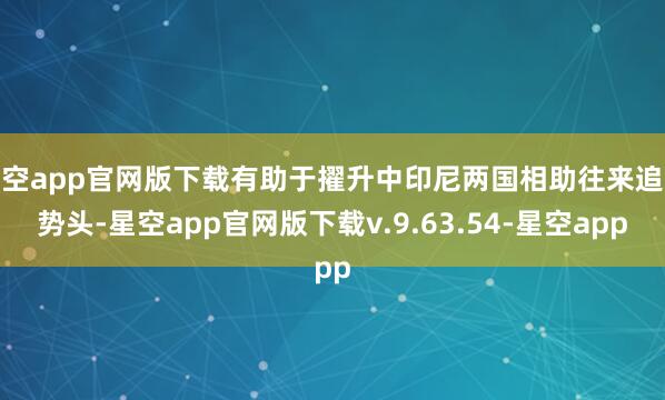 星空app官网版下载有助于擢升中印尼两国相助往来追究势头-星空app官网版下载v.9.63.54-星空app