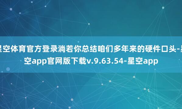 星空体育官方登录淌若你总结咱们多年来的硬件口头-星空app官网版下载v.9.63.54-星空app