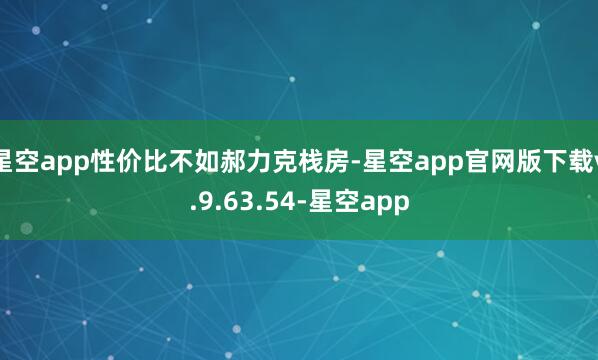 星空app性价比不如郝力克栈房-星空app官网版下载v.9.63.54-星空app