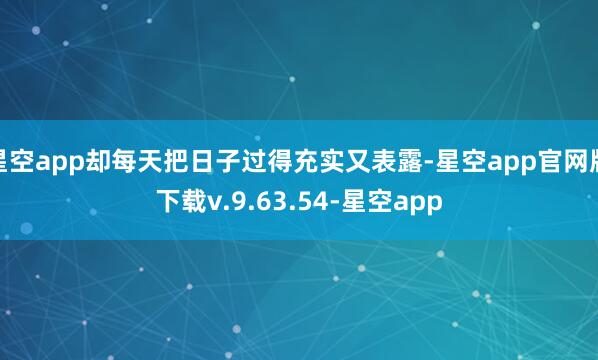 星空app却每天把日子过得充实又表露-星空app官网版下载v.9.63.54-星空app