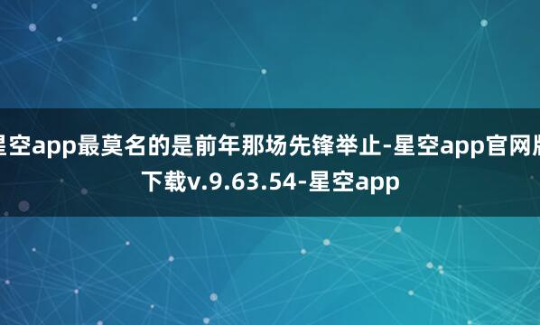星空app最莫名的是前年那场先锋举止-星空app官网版下载v.9.63.54-星空app