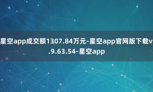星空app成交额1307.84万元-星空app官网版下载v.9.63.54-星空app