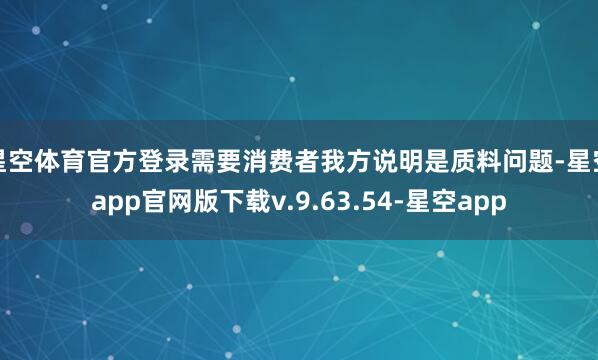 星空体育官方登录需要消费者我方说明是质料问题-星空app官网版下载v.9.63.54-星空app