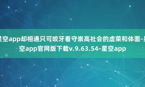 星空app却相通只可咬牙看守崇高社会的虚荣和体面-星空app官网版下载v.9.63.54-星空app