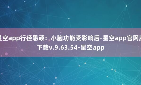 星空app行径愚顽：小脑功能受影响后-星空app官网版下载v.9.63.54-星空app