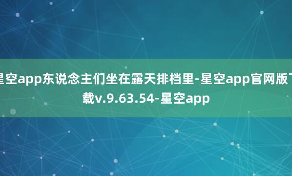 星空app东说念主们坐在露天排档里-星空app官网版下载v.9.63.54-星空app