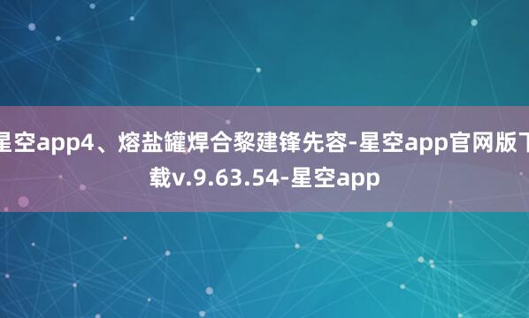 星空app4、熔盐罐焊合黎建锋先容-星空app官网版下载v.9.63.54-星空app