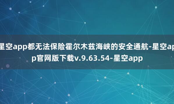 星空app都无法保险霍尔木兹海峡的安全通航-星空app官网版下载v.9.63.54-星空app