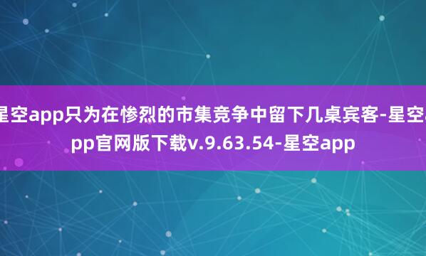 星空app只为在惨烈的市集竞争中留下几桌宾客-星空app官网版下载v.9.63.54-星空app
