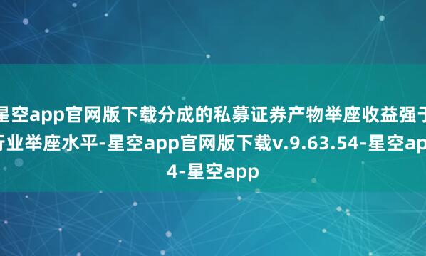星空app官网版下载分成的私募证券产物举座收益强于行业举座水平-星空app官网版下载v.9.63.54-星空app