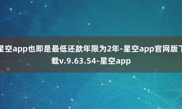 星空app也即是最低还款年限为2年-星空app官网版下载v.9.63.54-星空app