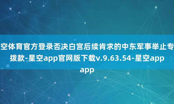 星空体育官方登录否决白宫后续肯求的中东军事举止专项拨款-星空app官网版下载v.9.63.54-星空app