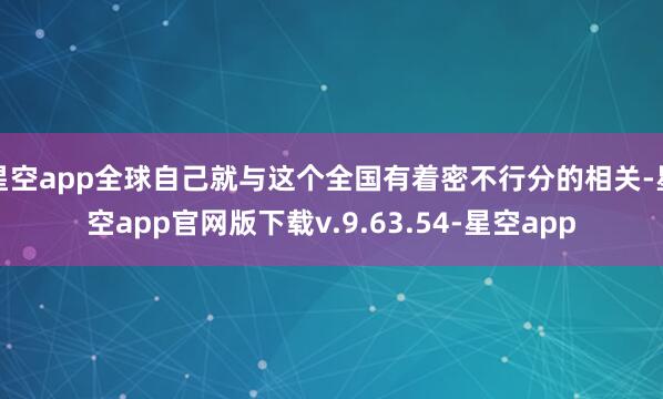 星空app全球自己就与这个全国有着密不行分的相关-星空app官网版下载v.9.63.54-星空app