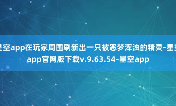 星空app在玩家周围刷新出一只被恶梦浑浊的精灵-星空app官网版下载v.9.63.54-星空app