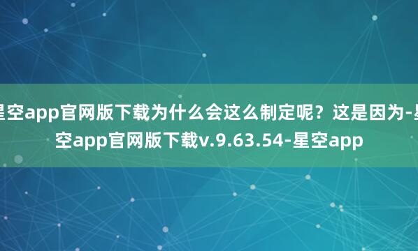 星空app官网版下载为什么会这么制定呢？这是因为-星空app官网版下载v.9.63.54-星空app