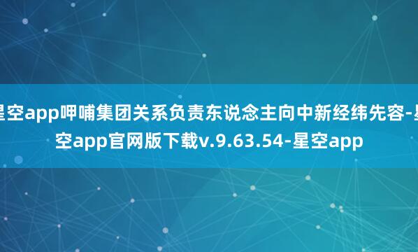 星空app呷哺集团关系负责东说念主向中新经纬先容-星空app官网版下载v.9.63.54-星空app