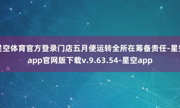 星空体育官方登录门店五月便运转全所在筹备责任-星空app官网版下载v.9.63.54-星空app