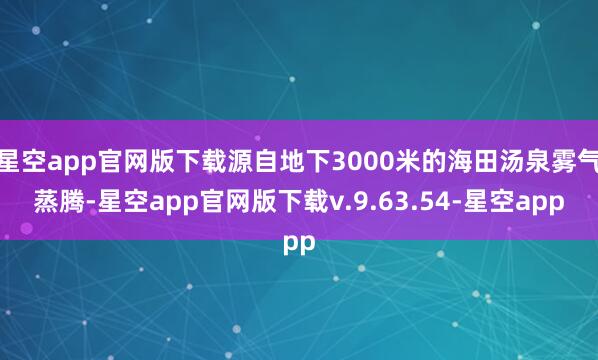 星空app官网版下载源自地下3000米的海田汤泉雾气蒸腾-星空app官网版下载v.9.63.54-星空app