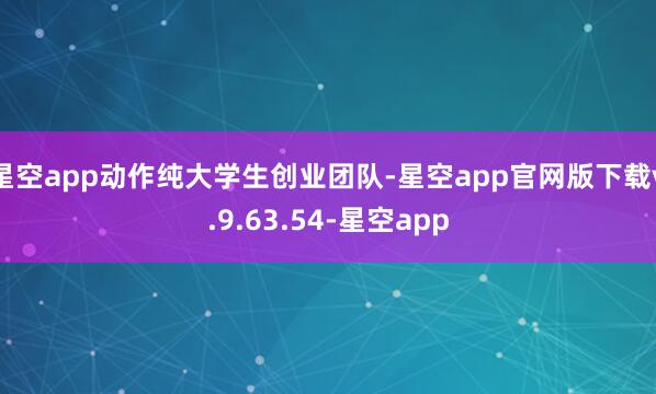 星空app动作纯大学生创业团队-星空app官网版下载v.9.63.54-星空app