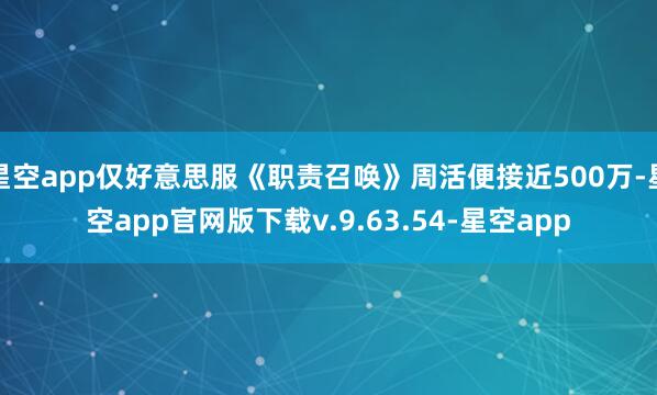 星空app仅好意思服《职责召唤》周活便接近500万-星空app官网版下载v.9.63.54-星空app