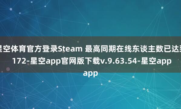 星空体育官方登录Steam 最高同期在线东谈主数已达到 172-星空app官网版下载v.9.63.54-星空app