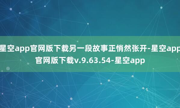 星空app官网版下载另一段故事正悄然张开-星空app官网版下载v.9.63.54-星空app