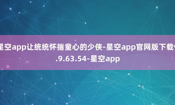 星空app让统统怀揣童心的少侠-星空app官网版下载v.9.63.54-星空app