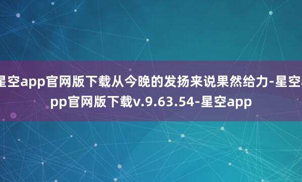 星空app官网版下载从今晚的发扬来说果然给力-星空app官网版下载v.9.63.54-星空app