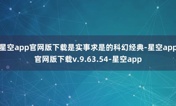 星空app官网版下载是实事求是的科幻经典-星空app官网版下载v.9.63.54-星空app