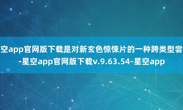星空app官网版下载是对新玄色惊悚片的一种跨类型尝试-星空app官网版下载v.9.63.54-星空app