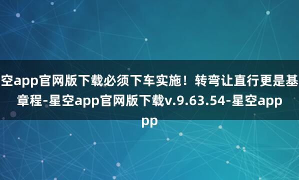 星空app官网版下载必须下车实施!转弯让直行更是基本章程-星空app官网版下载v.9.63.54-星空app