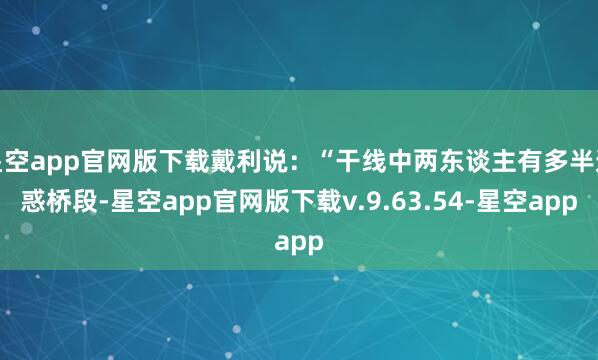星空app官网版下载戴利说:“干线中两东谈主有多半迷惑桥段-星空app官网版下载v.9.63.54-星空app