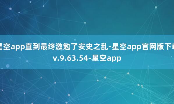 星空app直到最终激勉了安史之乱-星空app官网版下载v.9.63.54-星空app