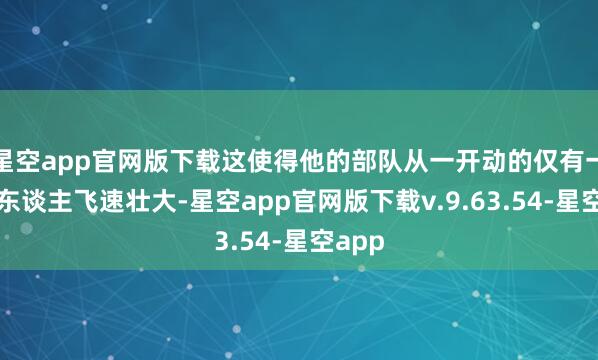 星空app官网版下载这使得他的部队从一开动的仅有一万多东谈主飞速壮大-星空app官网版下载v.9.63.54-星空app