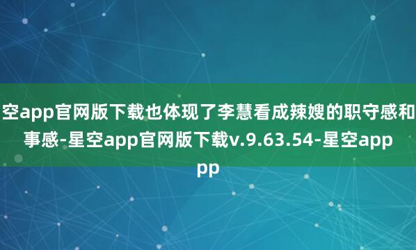 星空app官网版下载也体现了李慧看成辣嫂的职守感和办事感-星空app官网版下载v.9.63.54-星空app