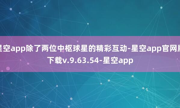 星空app除了两位中枢球星的精彩互动-星空app官网版下载v.9.63.54-星空app