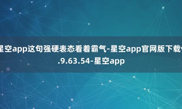 星空app这句强硬表态看着霸气-星空app官网版下载v.9.63.54-星空app