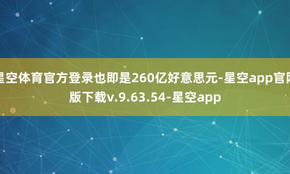 星空体育官方登录也即是260亿好意思元-星空app官网版下载v.9.63.54-星空app