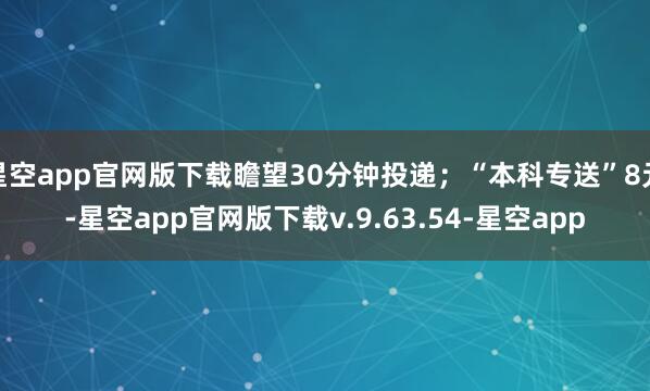 星空app官网版下载瞻望30分钟投递；“本科专送”8元-星空app官网版下载v.9.63.54-星空app