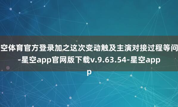 星空体育官方登录加之这次变动触及主演对接过程等问题-星空app官网版下载v.9.63.54-星空app