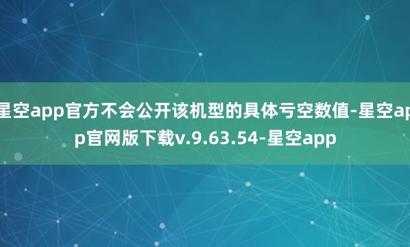 星空app官方不会公开该机型的具体亏空数值-星空app官网版下载v.9.63.54-星空app