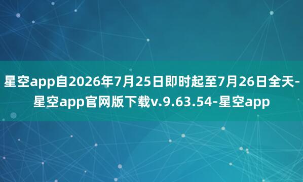 星空app自2026年7月25日即时起至7月26日全天-星空app官网版下载v.9.63.54-星空app