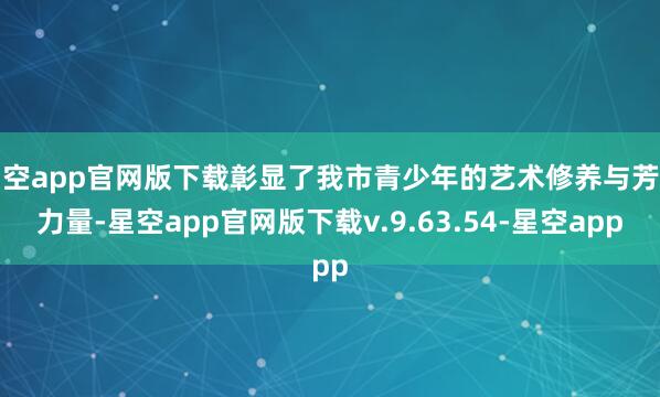 星空app官网版下载彰显了我市青少年的艺术修养与芳华力量-星空app官网版下载v.9.63.54-星空app