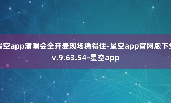 星空app演唱会全开麦现场稳得住-星空app官网版下载v.9.63.54-星空app