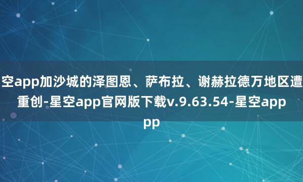 星空app加沙城的泽图恩、萨布拉、谢赫拉德万地区遭到重创-星空app官网版下载v.9.63.54-星空app