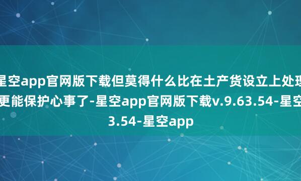 星空app官网版下载但莫得什么比在土产货设立上处理数据更能保护心事了-星空app官网版下载v.9.63.54-星空app