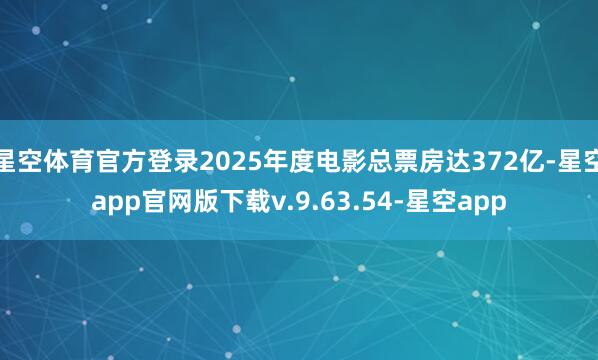 星空体育官方登录2025年度电影总票房达372亿-星空app官网版下载v.9.63.54-星空app