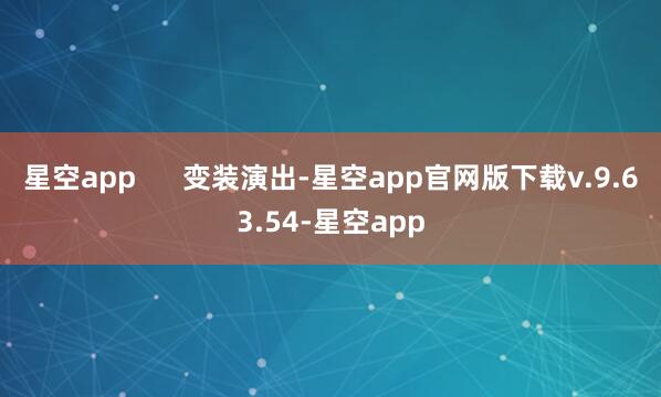 星空app 变装演出-星空app官网版下载v.9.63.54-星空app